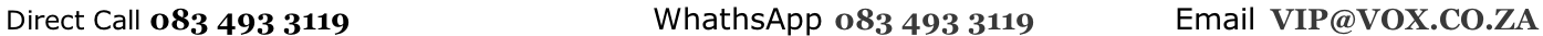 Direct Call 083 493 3119                                       WhathsApp 083 493 3119                  Email  VIP@VOX.CO.ZA